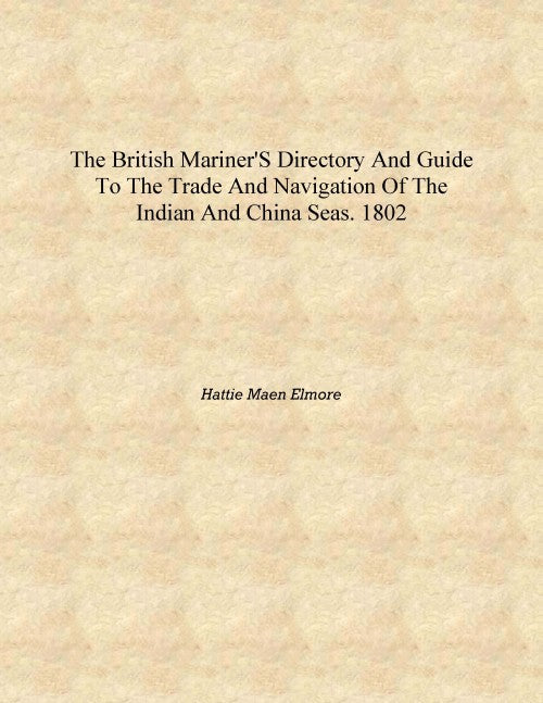 The British mariner's directory and guide to the trade and navigation of the Indian and China seas. 1802 [Hardcover] - Gyan Books 