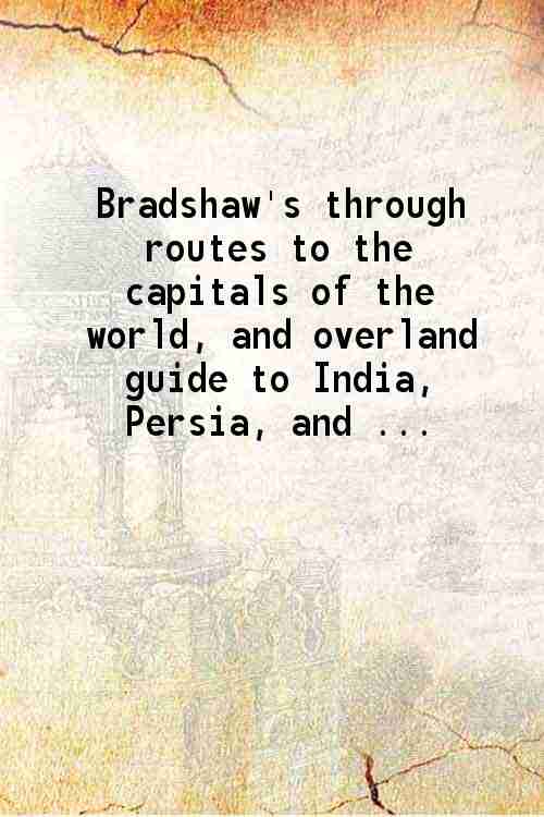 Bradshaw's through routes To the capitals of the world and overland guide to India, Persia, and the Far East To the capitals of the world and overland guide to India, Persia, and the Far East - Gyan Books