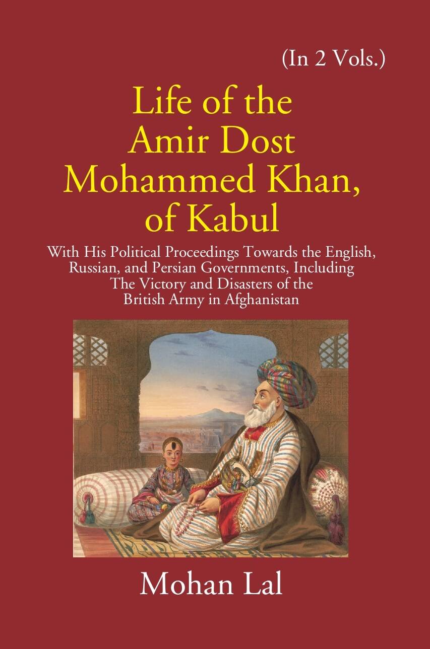 Life Of The Amir Dost Mohammed Khan Of Kabul: With His Political Proceedings Towards The English, Russian, And Persian Governments Including The Victory And Disasters Of The British Army in Afghanistan Vol. 1st - Gyan Books 