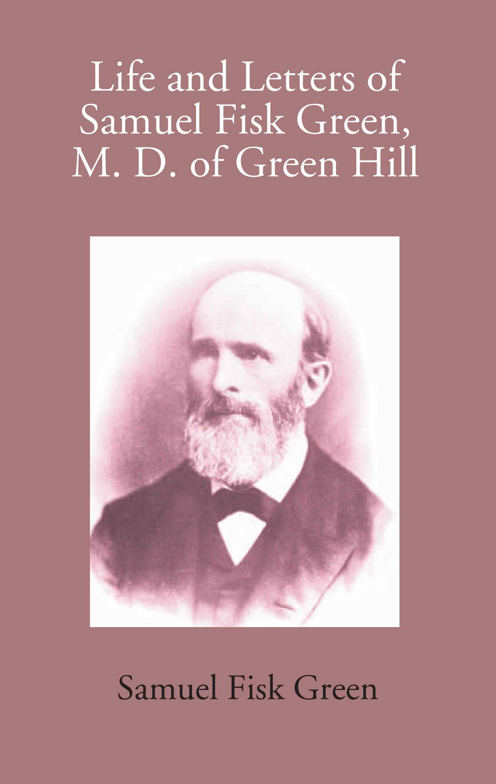 Life And Letters Of Samuel Fisk Green, M. D. Of Green Hill - Gyan Books 