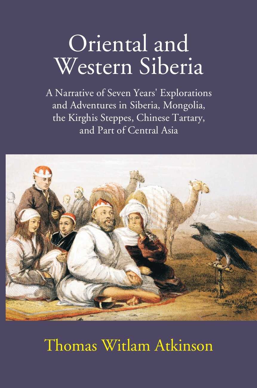 Oriental And Western Siberia: A Narrative Of Seven Years Explorations And Adventures In Siberia, Mongolia, The Kirghis Steppes, Chinese Tartary, And Part Of Central Asia - Gyan Books 