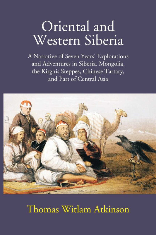 Oriental And Western Siberia: A Narrative Of Seven Years Explorations And Adventures In Siberia, Mongolia, The Kirghis Steppes, Chinese Tartary, And Part Of Central Asia - Gyan Books 