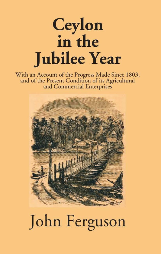 Ceylon In The Jubilee Year: With An Account Of The Progress Made Since 1803, And Of The Present Condition Of Its Agricultural And Commercial Enterprises - Gyan Books 