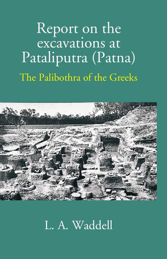 Report On The Excavations At Pataliputra (Patna) The Palibothra Of The Greeks - Gyan Books 