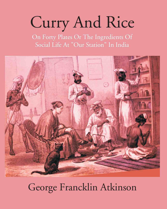 Curry & Rice On Forty Plates Or The Ingredients Of Social Life At “Our Station” In India - Gyan Books 