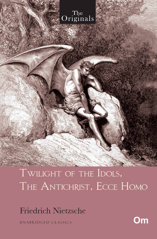 Twilight of the Idols, The Antichrist, Ecce Homo - Unabridged Classics for Friedrich Nietzsche by Friedrich Nietzsche - Om Books 