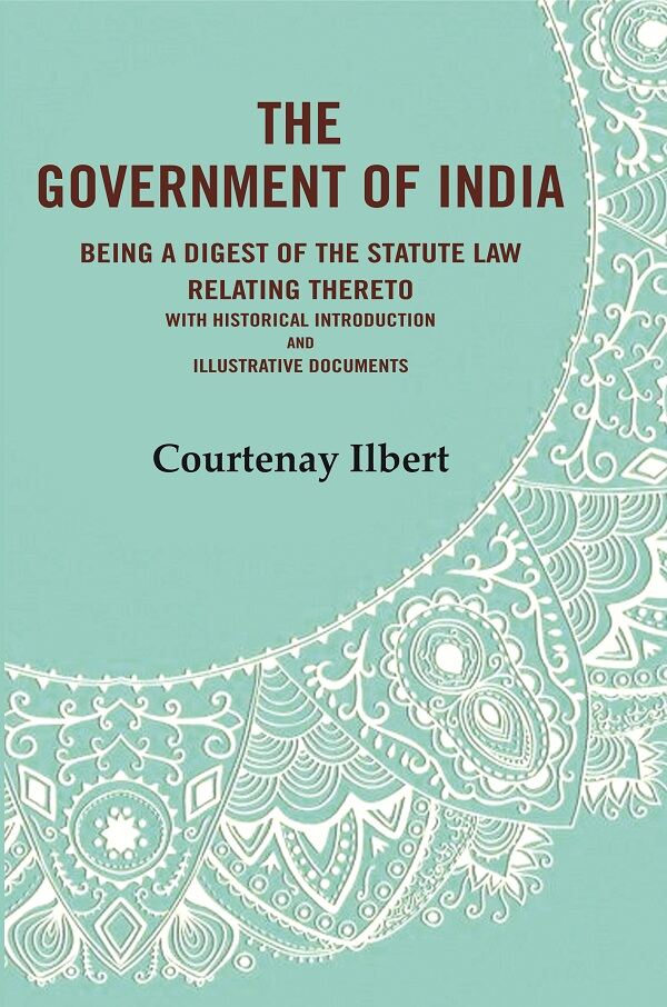 The government of India: being a digest of the statute law relating thereto with Historical Introduction and Illustrative Documents - Gyan Books 