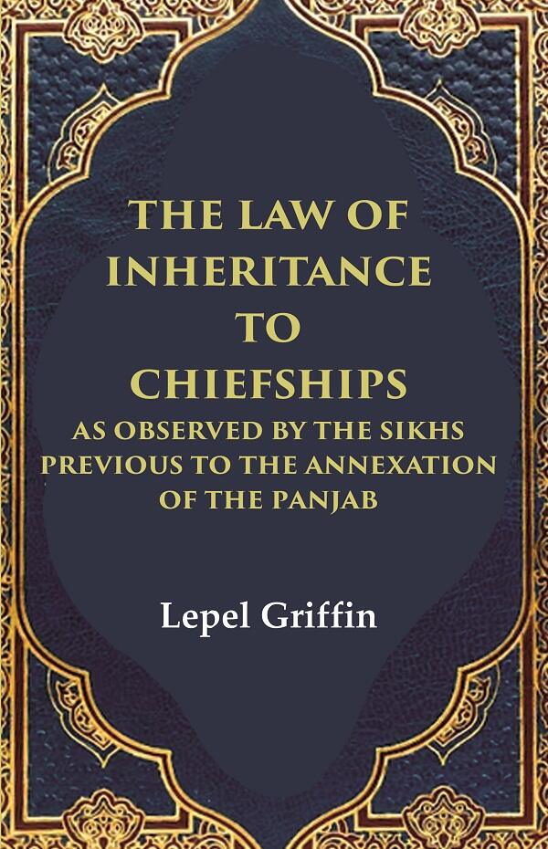 The Law of Inheritance to Chiefships as Observed by the Sikhs Previous to the Annexation of the Panjab - Gyan Books 