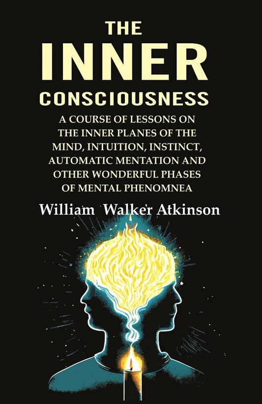 The Inner Consciousness: A Course Of Lessons On The Inner Planes Of The Mind, Intuition, Instinct, - Gyan Books