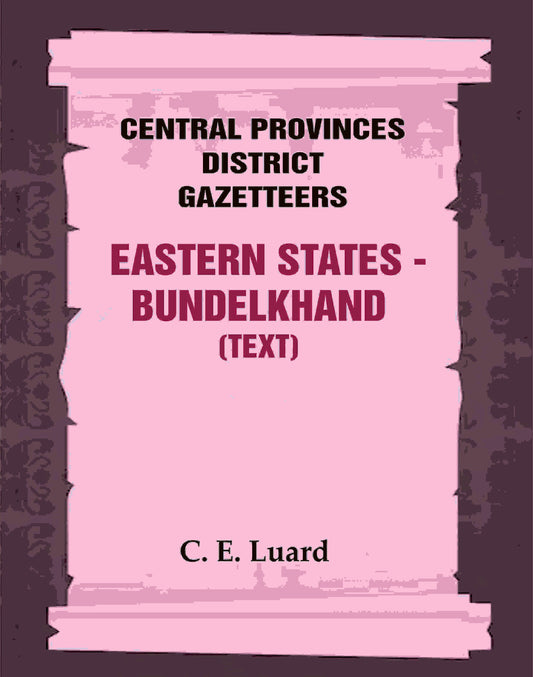 Central Provinces District Gazetteers: Eastern States - Bundelkhand (Text) 29th, Vol. VI, Pt. A - Gyan Books 