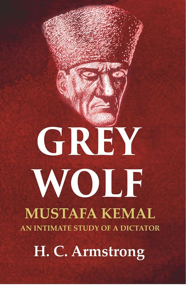 Grey Wolf: Mustafa Kemal an Intimate Study of a Dictator - Gyan Books 