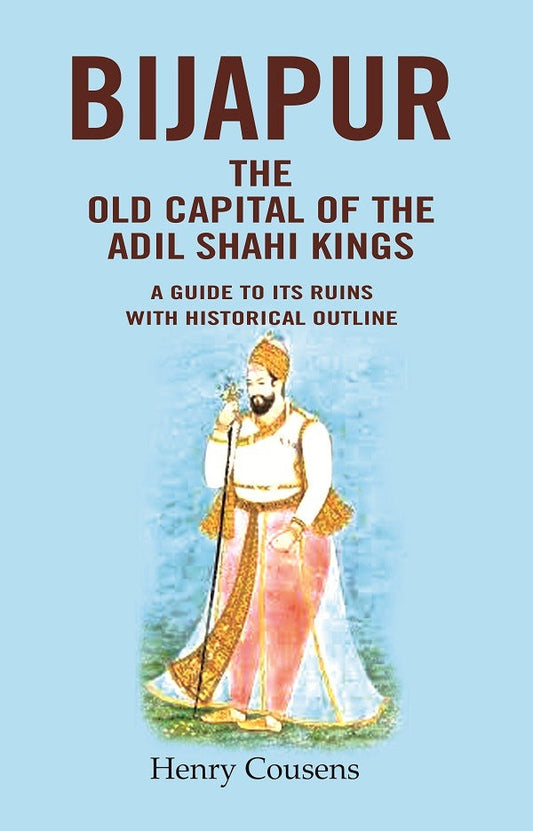 Bijapur the Old Capital of the Adil Shahi Kings: A Guide to its Ruins with Historical Outline - Gyan Books 
