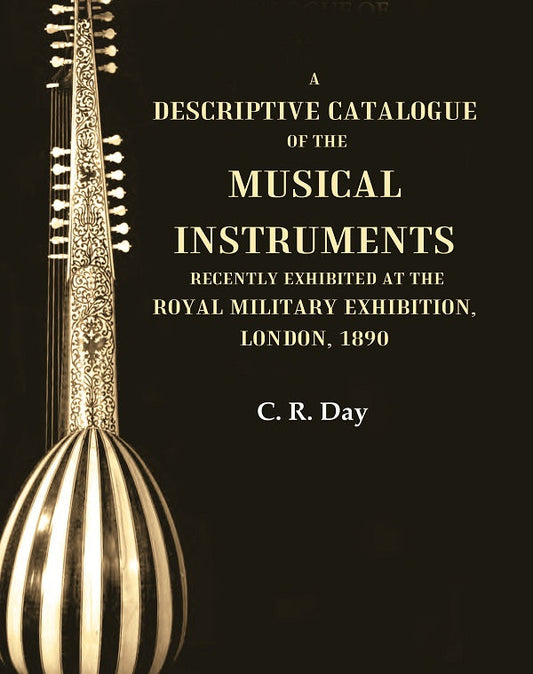 A Descriptive Catalogue of the Musical Instruments Recently Exhibited at the Royal Military Exhibition, London, 1890 - Gyan Books
