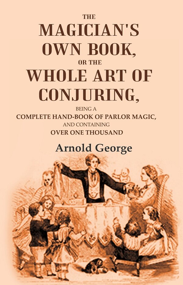 The magician's own book, or The whole art of conjuring: Being a complete hand-book of parlor magic, and containing over one thousand - Gyan Books 
