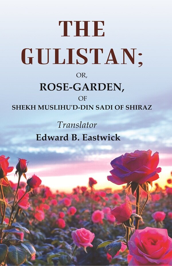The Gulistan: Or, Rose - Garden, of Shekh Muslihu'd - din Sadi of Shiraz - Gyan Books 