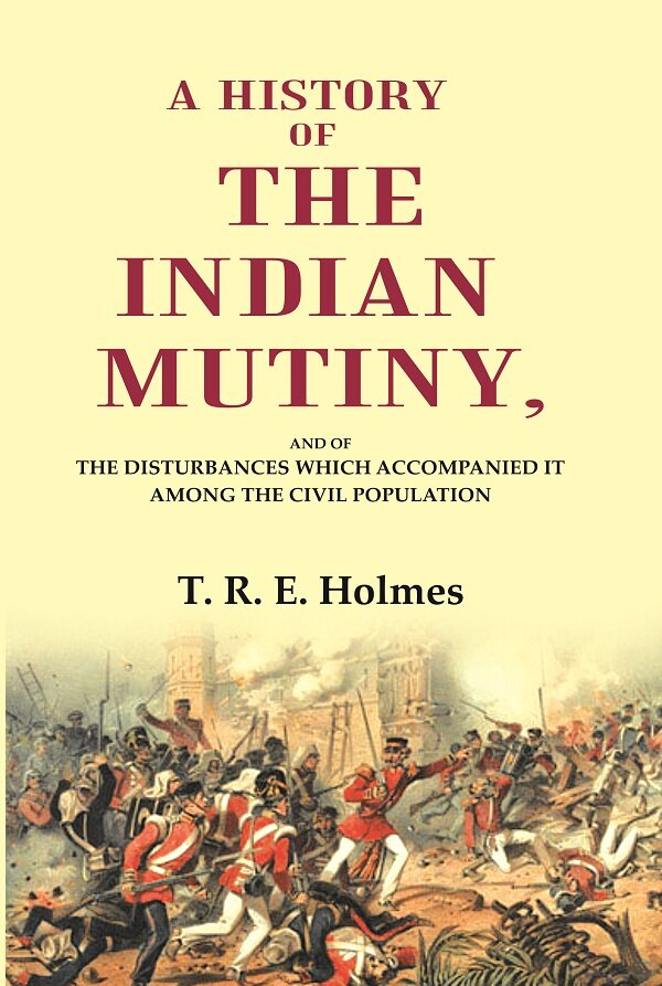 A History of the Indian Mutiny: And of the Disturbances which Accompanied it among the Civil Population - Gyan Books 