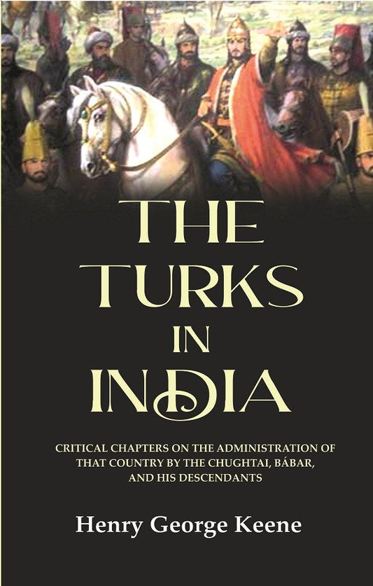 The Turks in India: Critical Chapters on the Administration of that Country by the Chughtai, Bábar and his Descendants - Gyan Books 