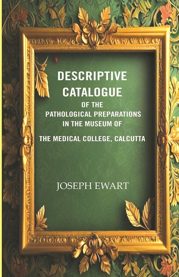 Descriptive Catalogue of the Pathological Preparations in the museum of the Medical College, Calcutta - Gyan Books 