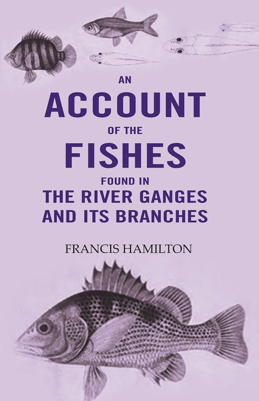 An Account Of The Fishes Found In the River Ganges And Its Branches - Gyan Books 