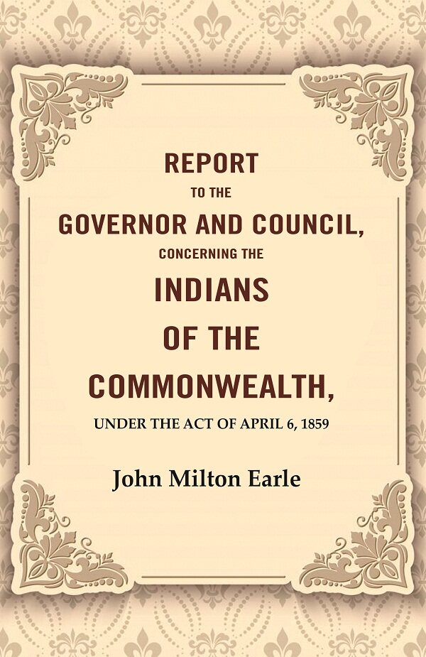 Report to the Governor and Council, Concerning the Indians of the Commonwealth, Under the Act of April 6, 1859 - Gyan Books 