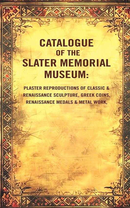 Catalogue Of The Slater Memorial Museum: Plaster Reproductions Of Classic & Renaissance Sculpture, Greek - Gyan Books