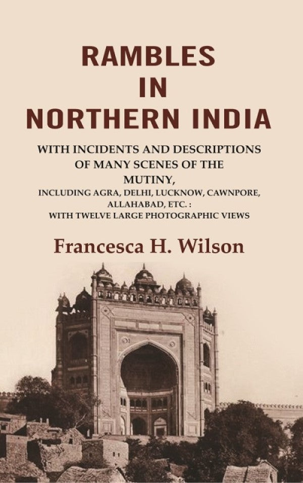Rambles In Northern India: With Incidents And Descriptions Of Many Scenes Of The Mutiny, Including Agra, - Gyan Books 