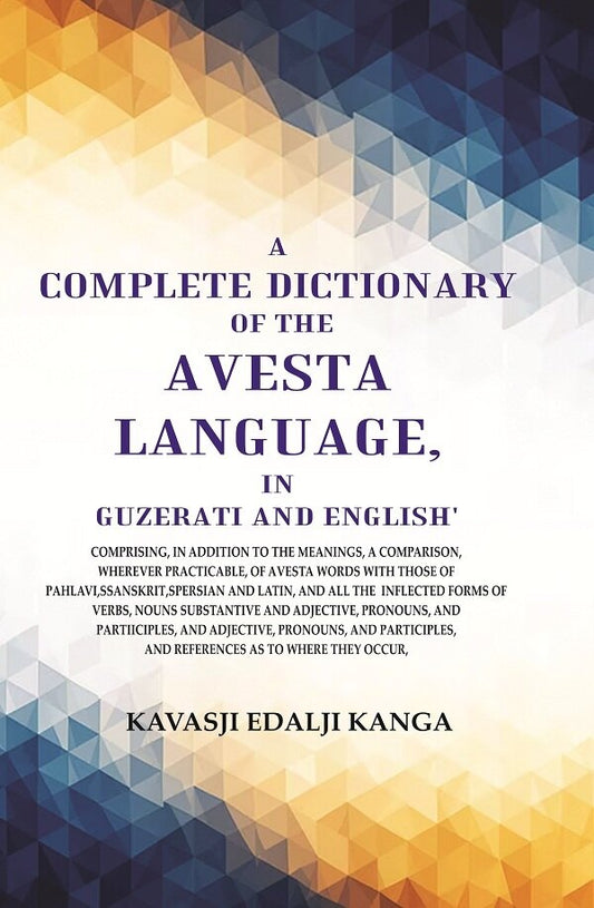 A Complete Dictionary Of The Avesta Language, In Guzerati And English: Comprising, In Addition To The - Gyan Books 