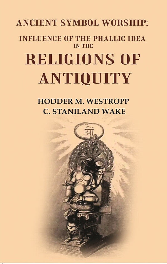 Ancient Symbol Worship: Influence of the Phallic Idea in the Religions of Antiquity - Gyan Books 