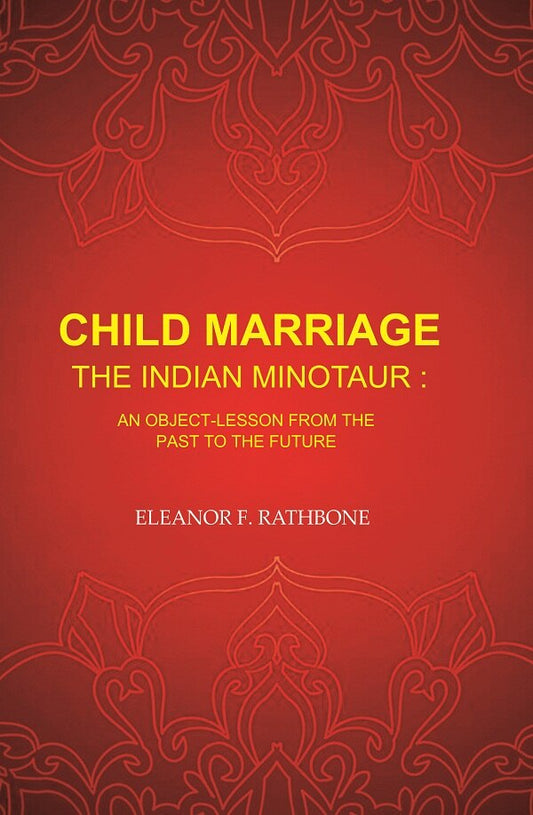 Child Marriage the Indian Minotaur: An Object-Lesson from the Past to the Future - Gyan Books