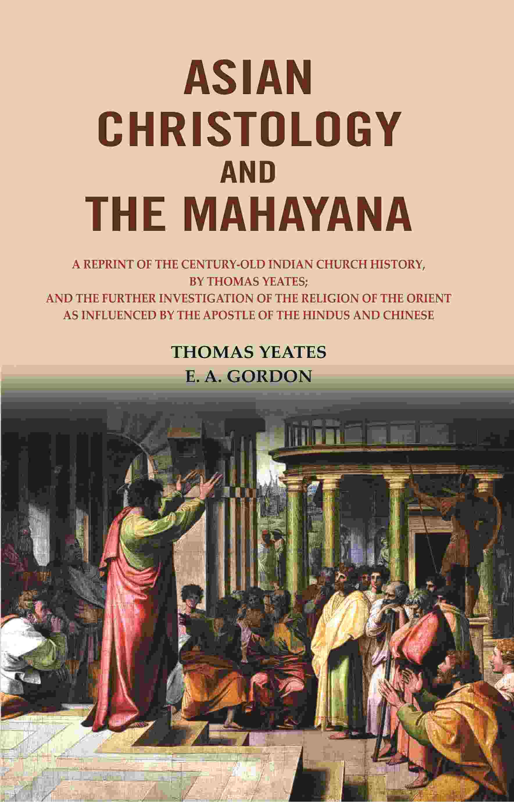 Asian Christology And The Mahayana: A Reprint Of The Century-Old Indian Church History, By Thomas Yeates; - Gyan Books 