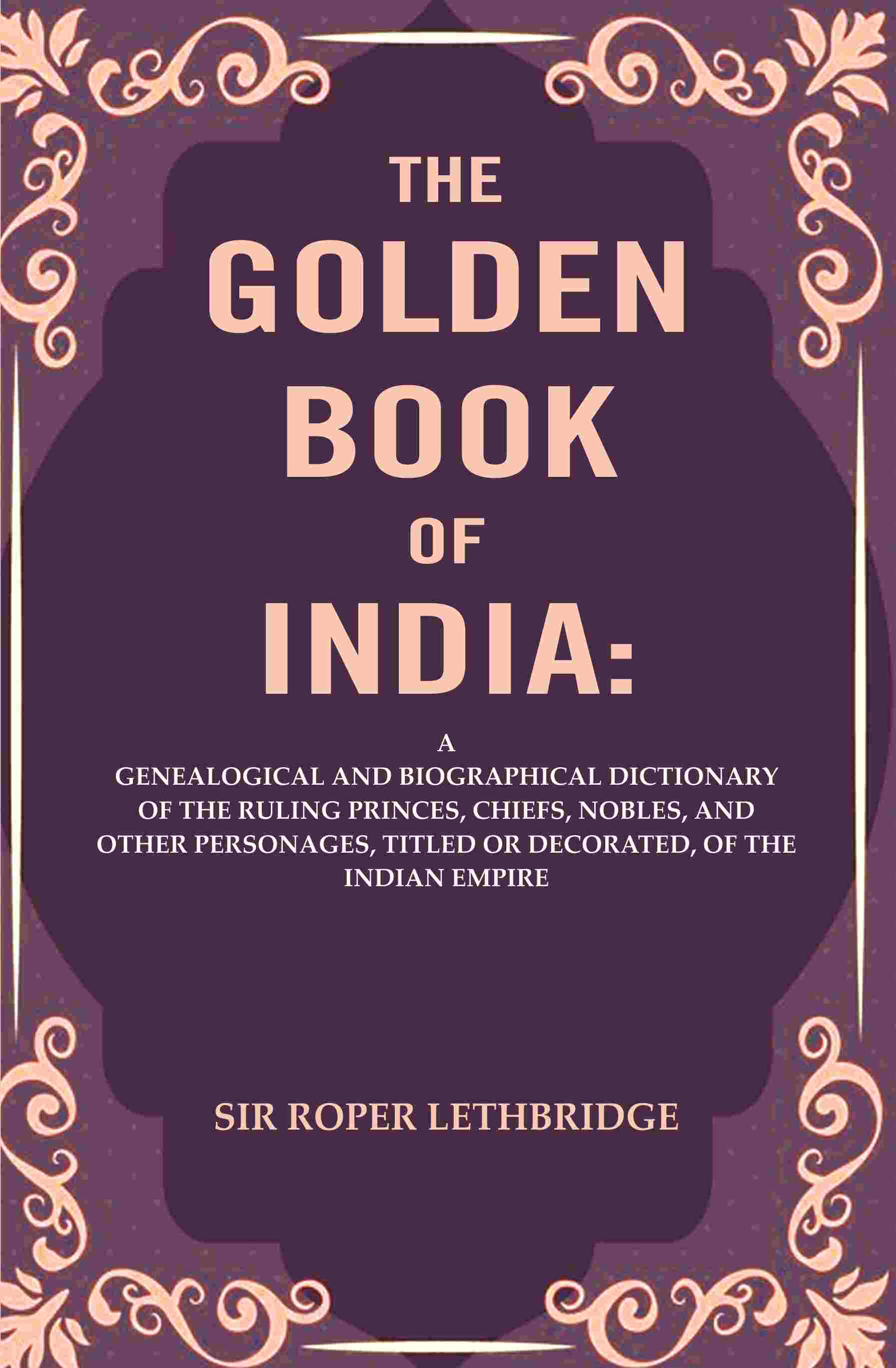 The Golden Book Of India: A Genealogical And Biographical Dictionary Of The Ruling Princes, Chiefs, Nobles, - Gyan Books 