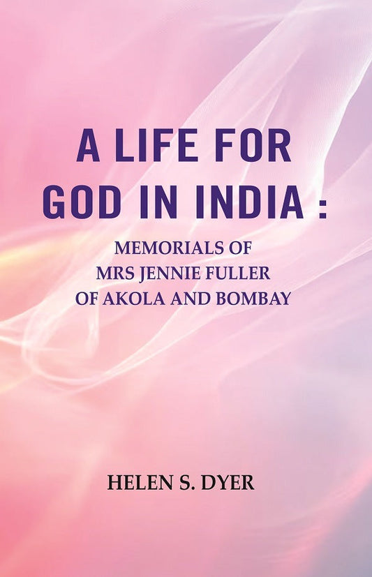 A Life for God in India : Memorials of Mrs Jennie Fuller of Akola and Bombay - Gyan Books 