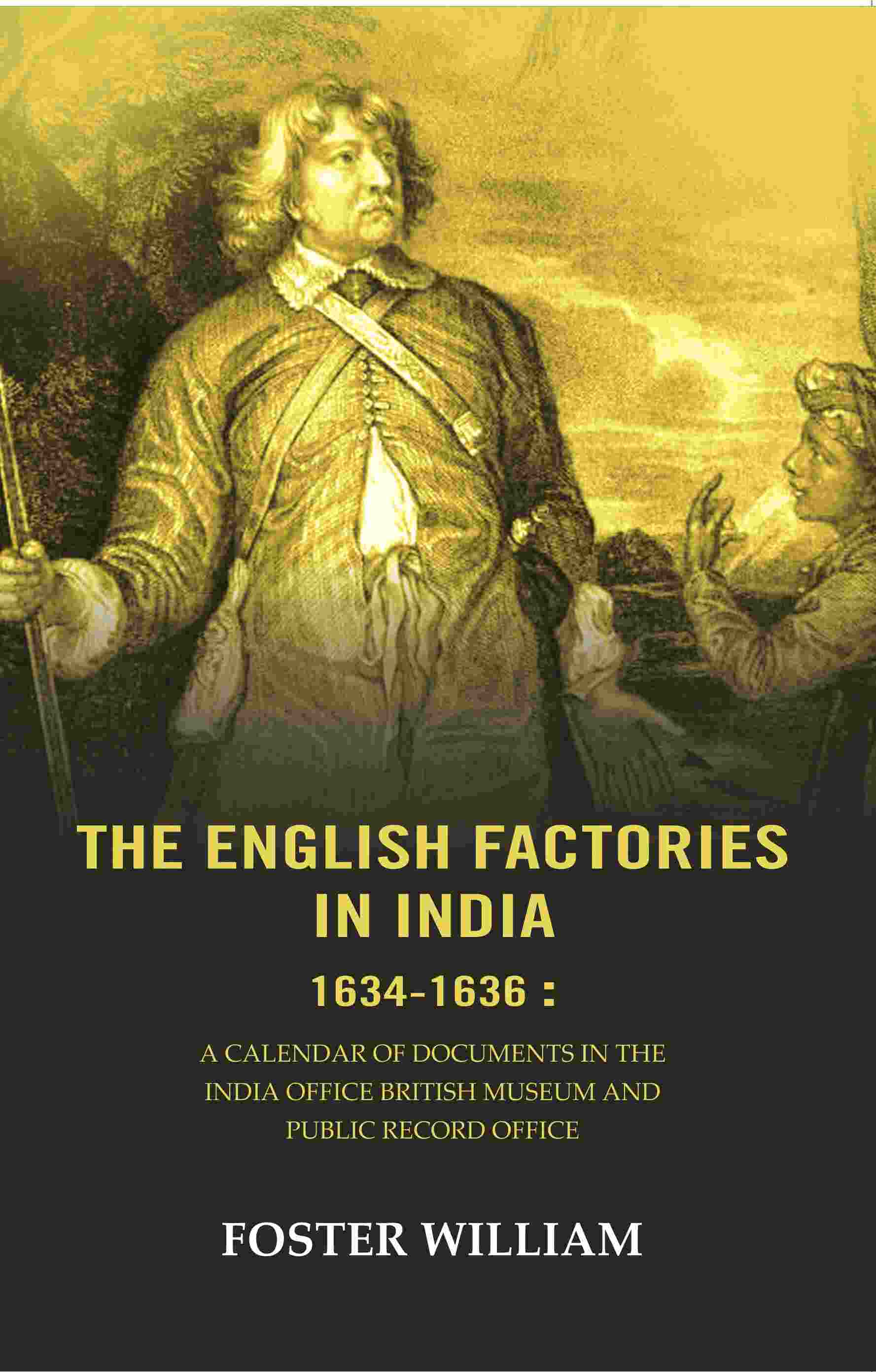 The English factories in India 1634-1636 : A calendar of documents in the India Office British Museum and Public Record Office - Gyan Books 