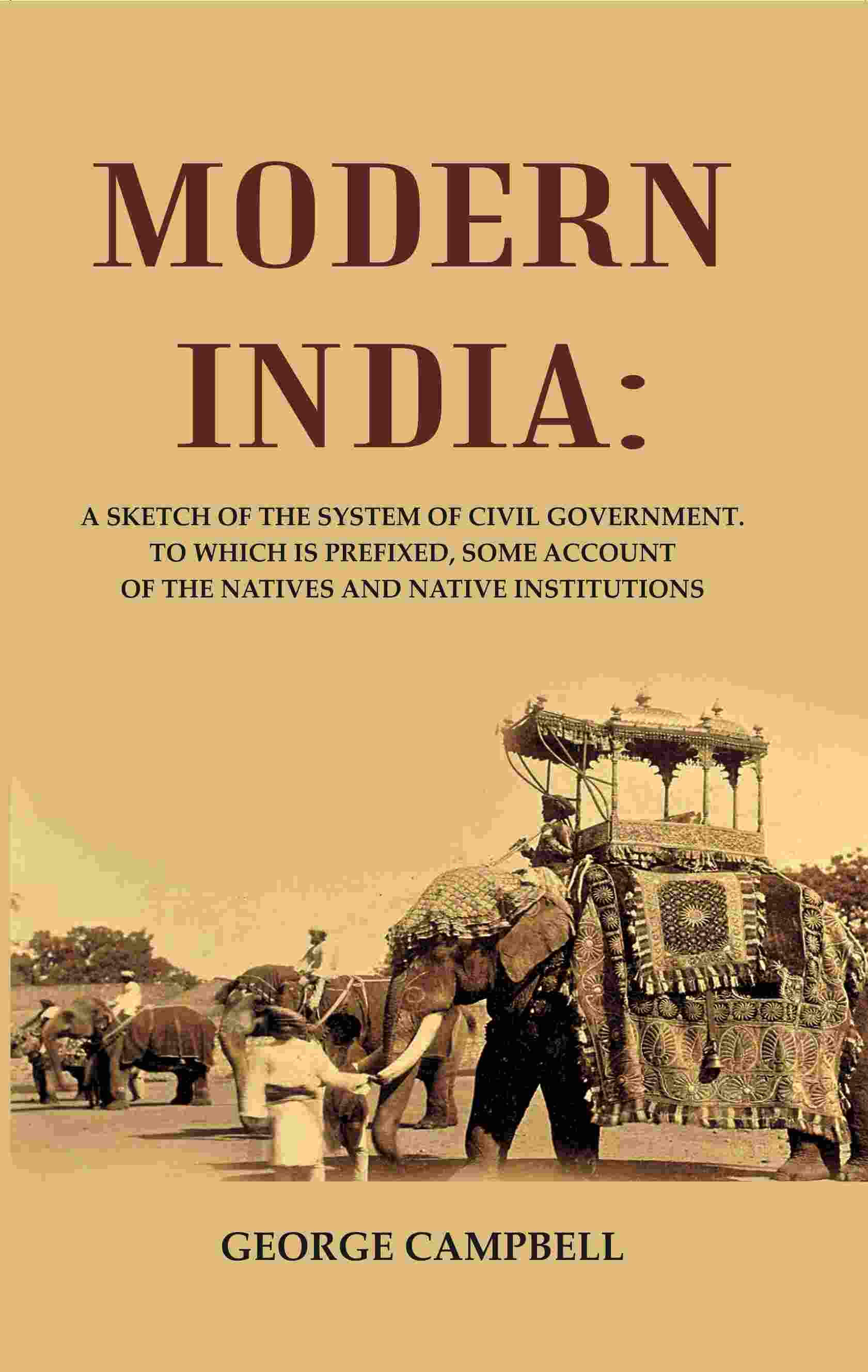 Modern India: A Sketch of the System of Civil Government. to Which Is Prefixed, Some Account of the Natives and Native Institutions - Gyan Books 