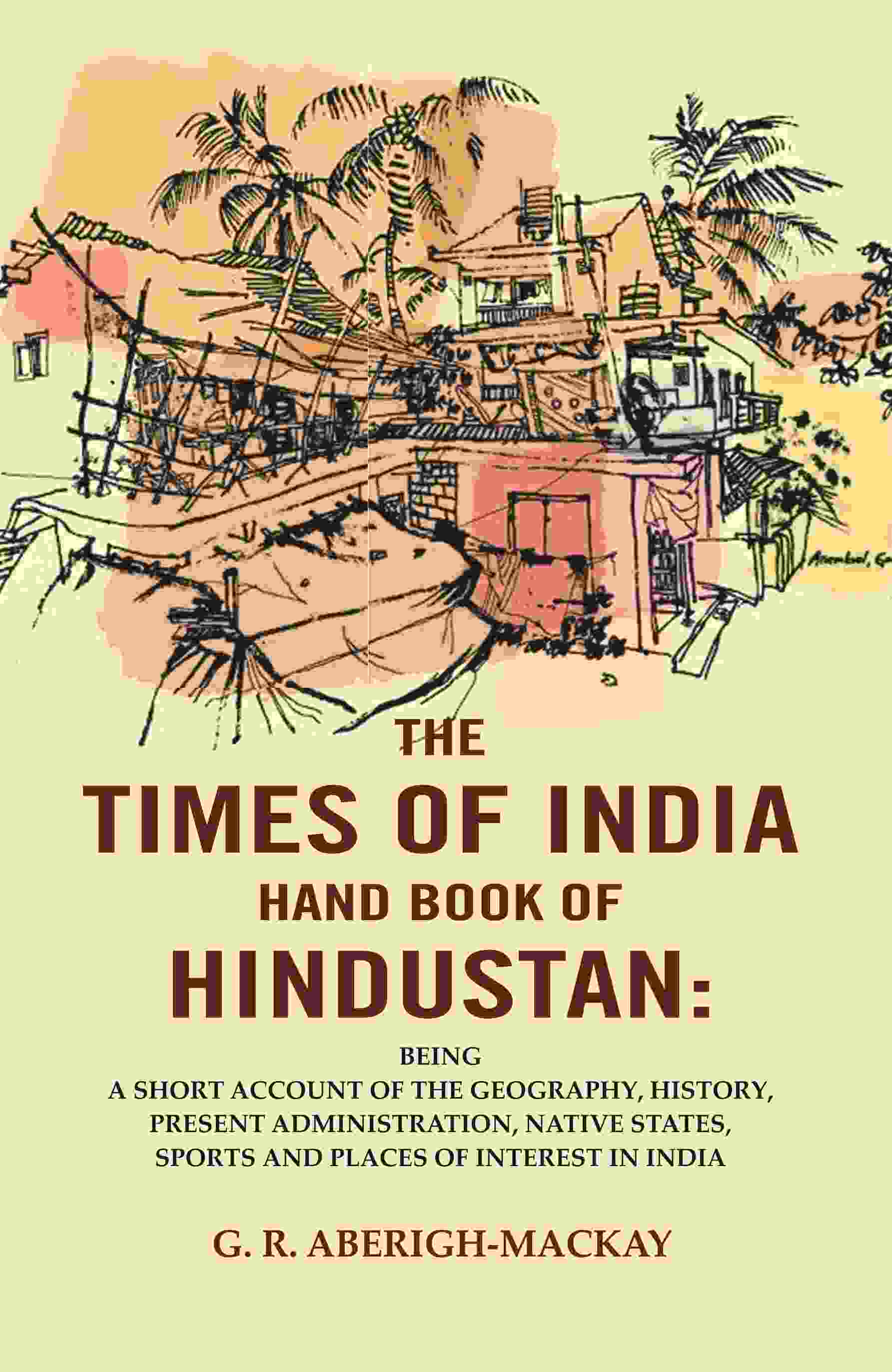 The Times Of India Hand Book Of Hindustan: Being A Short Account Of The Geography, History, Present - Gyan Books 