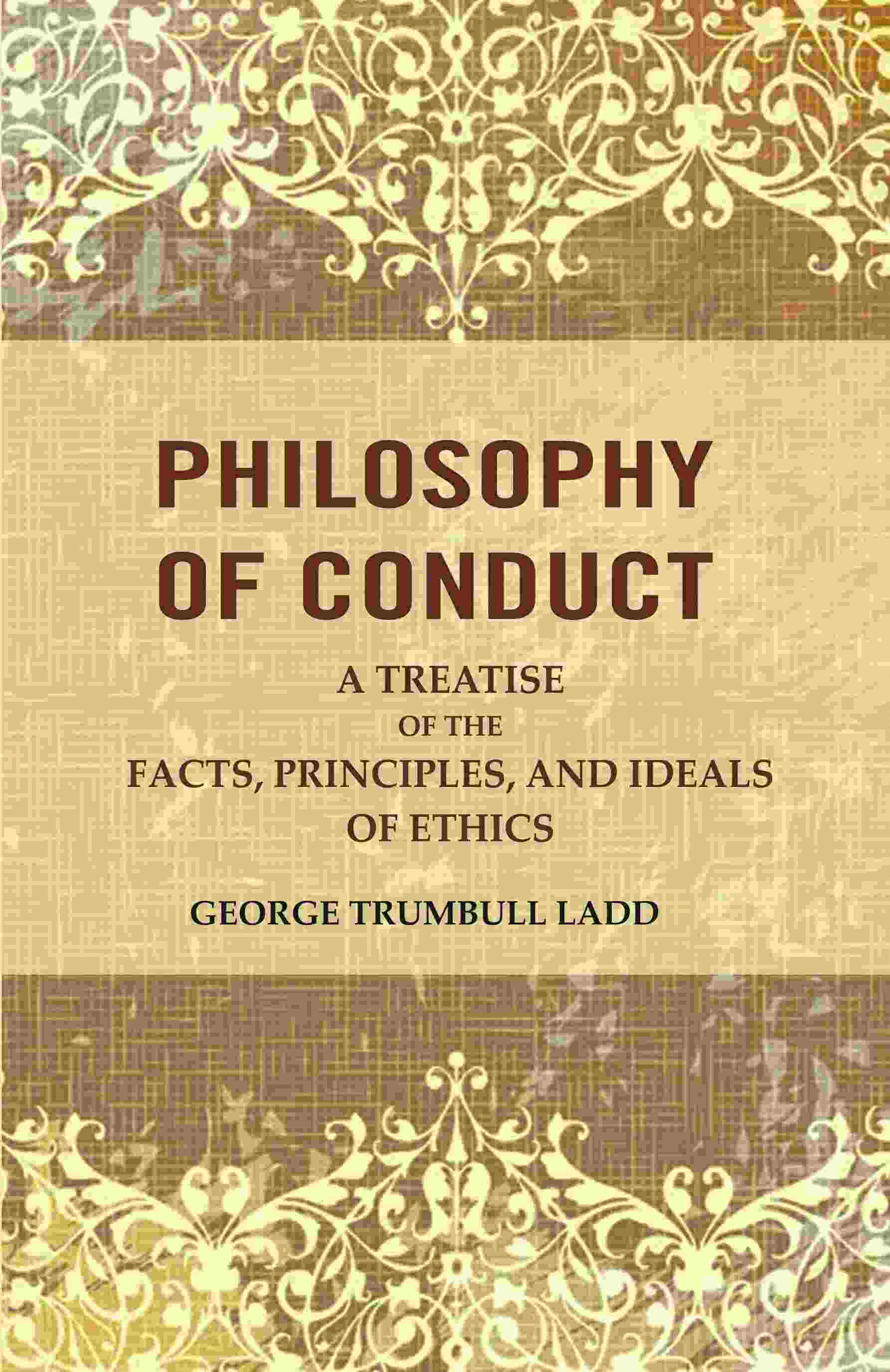 Philosophy of Conduct: A Treatise of the Facts, Principles, and Ideals of Ethics - Gyan Books 