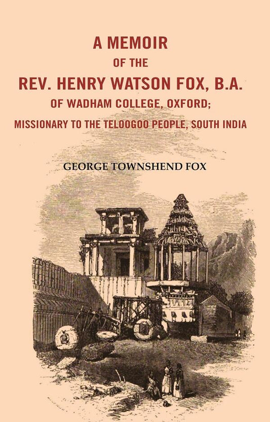 A Memoir of the Rev. Henry Watson Fox, B. A. of Wadham College, Oxford: Missionary to the Telugu People, South India - Gyan Books 