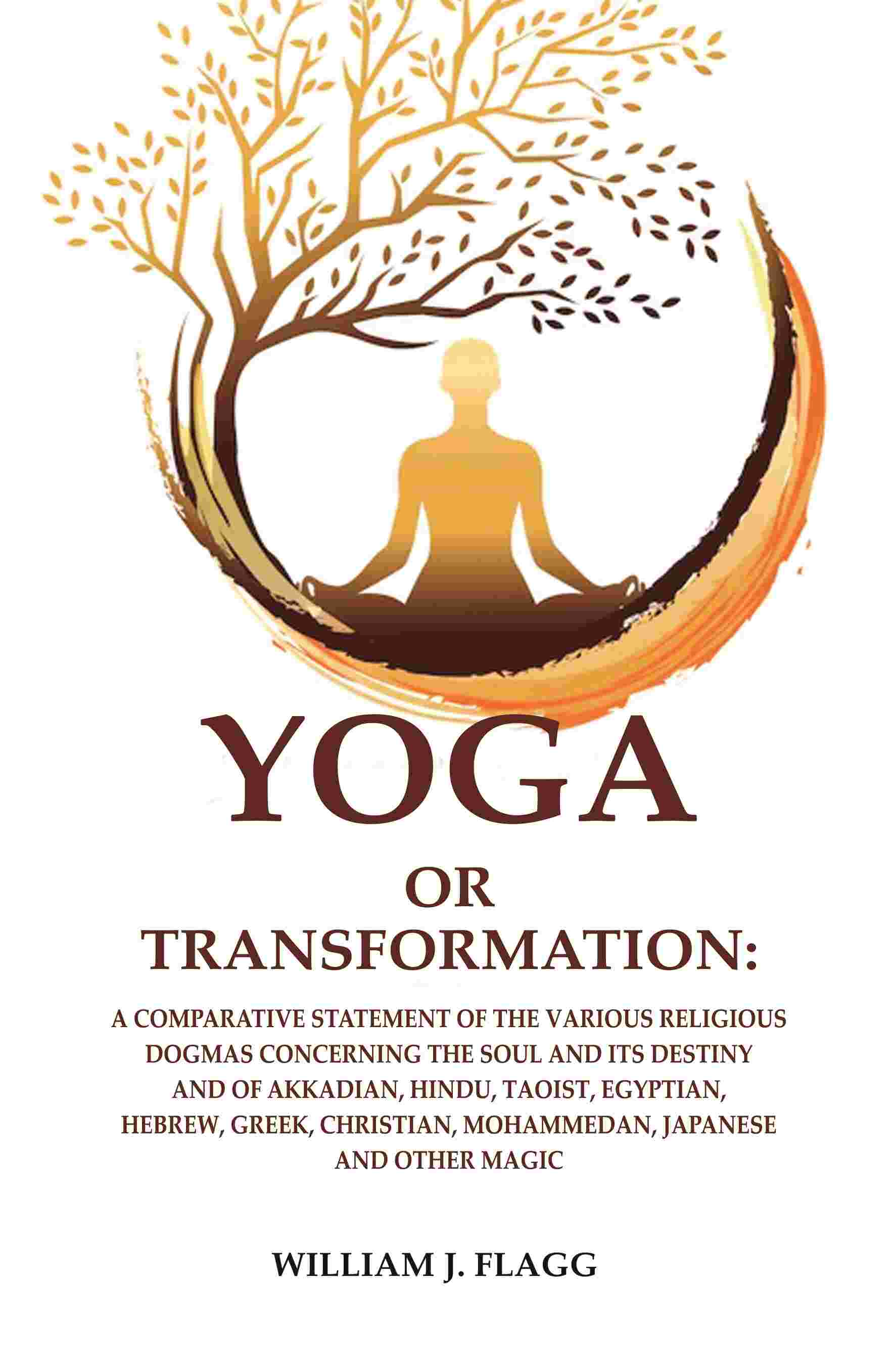 Yoga Or Transformation: A Comparative Statement Of The Various Religious Dogmas Concerning The Soul And Its - Gyan Books 