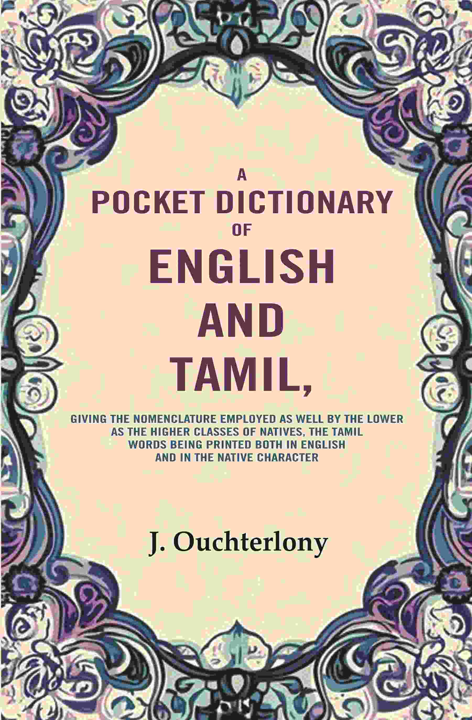 A Pocket Dictionary Of English And Tamil: Giving The Nomenclature Employed As Well By The Lower As The - Gyan Books 
