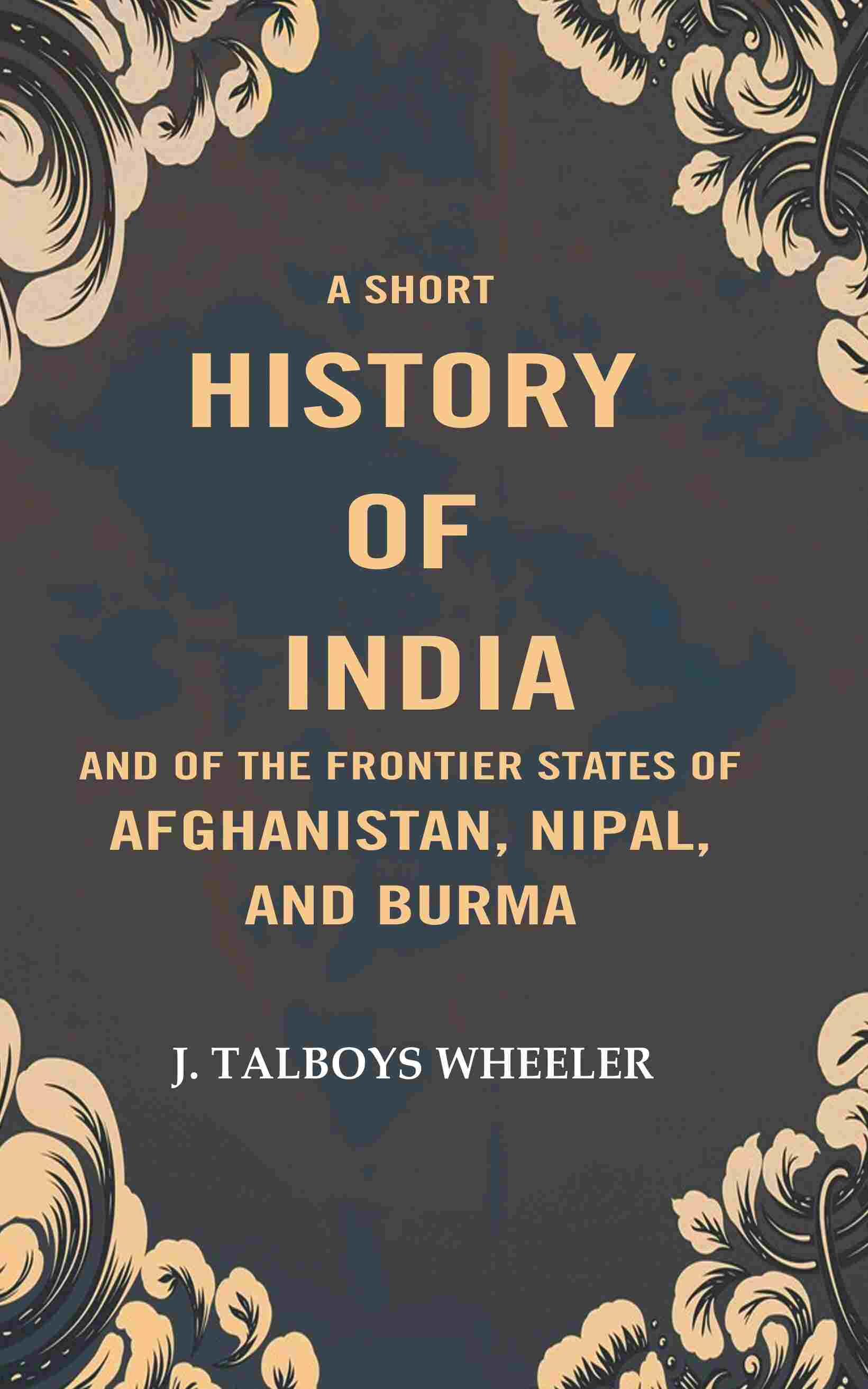 A Short History of India and of the Frontier States of Afghanistan, Nipal, and Burma - Gyan Books 