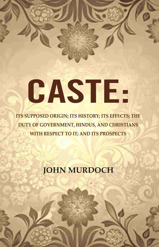 Caste: Its Supposed Origin; Its History; Its Effects; The Duty Of Government, Hindus, And Christians - Gyan Books
