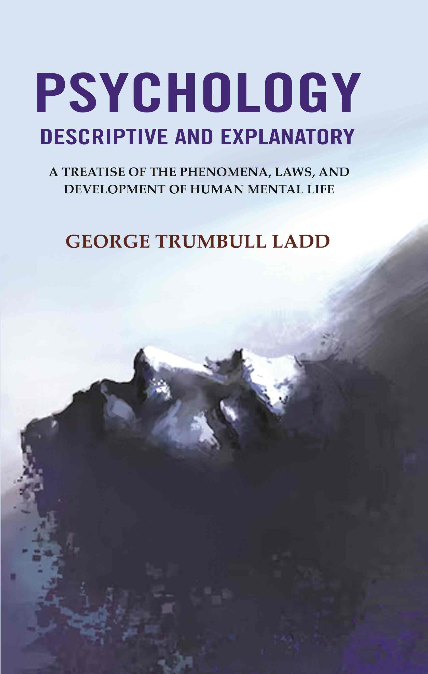 Psychology Descriptive and Explanatory: A Treatise of the Phenomena, Laws, and Development of Human Mental Life - Gyan Books 