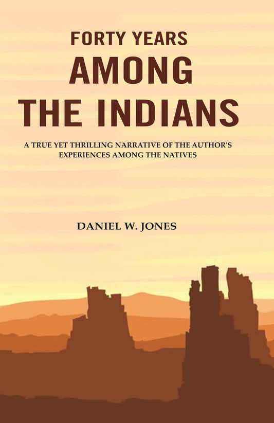 Forty Years among the Indians: A True yet Thrilling Narrative of the Author's Experiences among the Natives - Gyan Books 