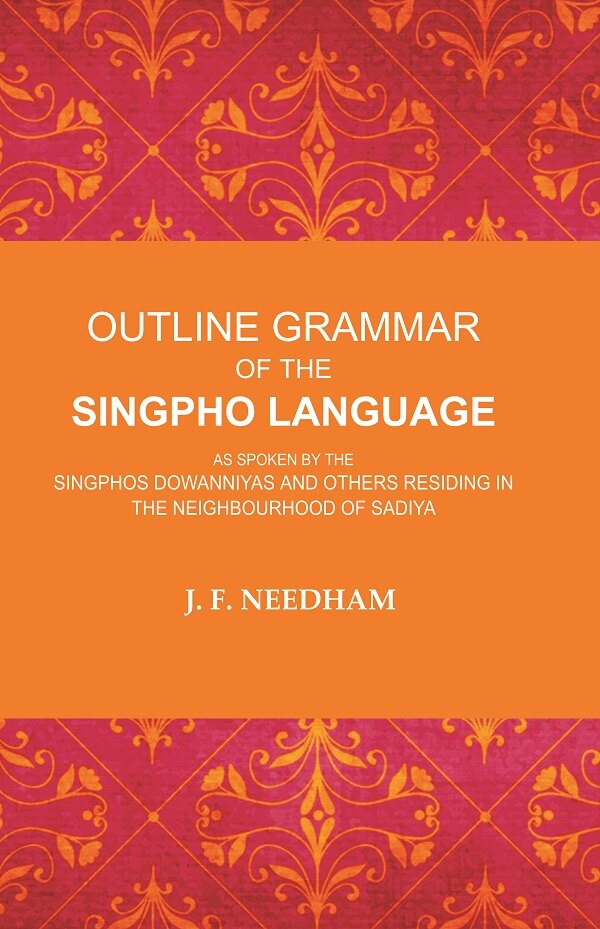 Outline Grammar of the Singpho Language: As Spoken by the Singphos Dowanniyas and Others Residing in the Neighbourhood of Sadiya - Gyan Books 