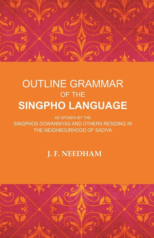 Outline Grammar of the Singpho Language: As Spoken by the Singphos Dowanniyas and Others Residing in the Neighbourhood of Sadiya - Gyan Books 