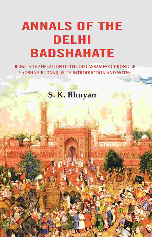 Annals of the Delhi Badshahate: Being a Translation of the Old Assamese Chronicle Padshah-buranji, with Introduction and Notes - Gyan Books 