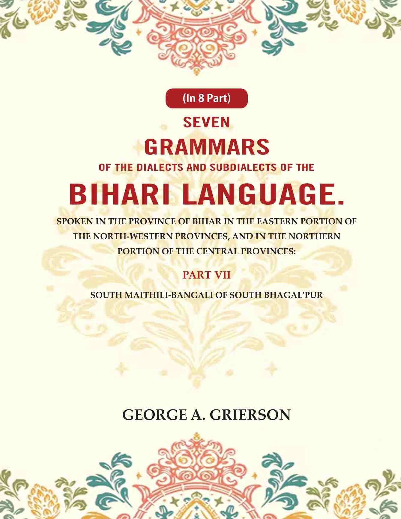 Seven Grammars Of The Dialects And Subdialects Of The Bihari Language Spoken In The Province Of Bihar - Gyan Books 