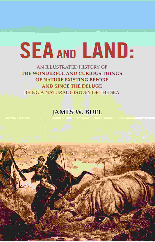 Sea And Land: An Illustrated History Of The Wonderful And Curious Things Of Nature Existing Before And - Gyan Books 