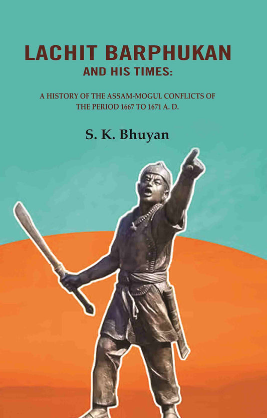 Lachit Barphukan and His Times: A History of the Assam-Mogul Conflicts of the Period 1667 to 1671 A. D. - Gyan Books 