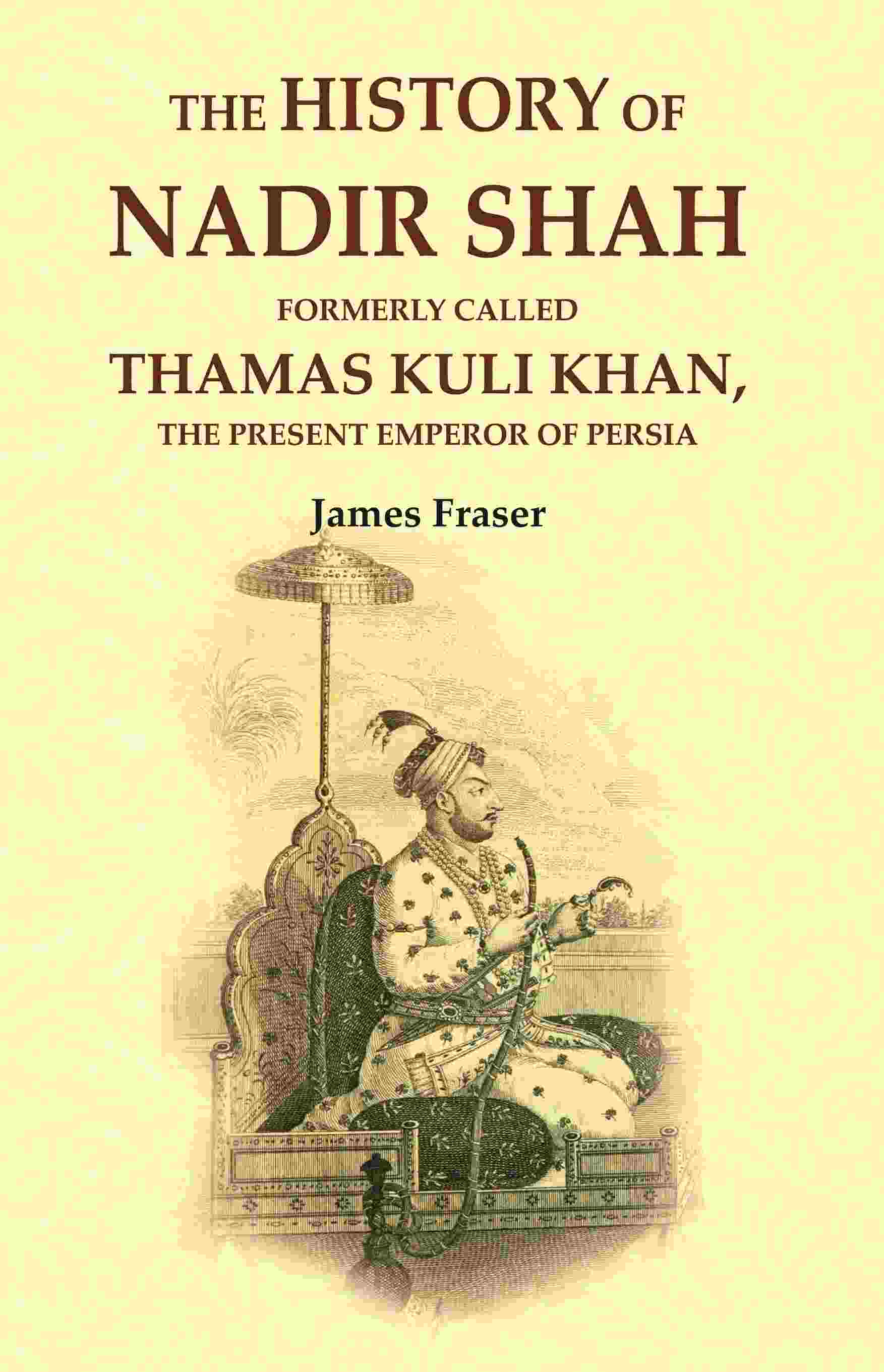 The History of Nadir Shah: Formerly Called Thamas Kuli Khan, The Present Emperor of Persia - Gyan Books 